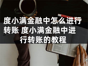 度小滿金融中怎么進(jìn)行轉(zhuǎn)賬 度小滿金融中進(jìn)行轉(zhuǎn)賬的教程