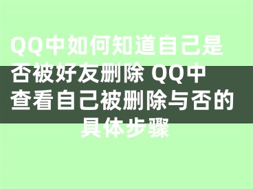 QQ中如何知道自己是否被好友刪除 QQ中查看自己被刪除與否的具體步驟