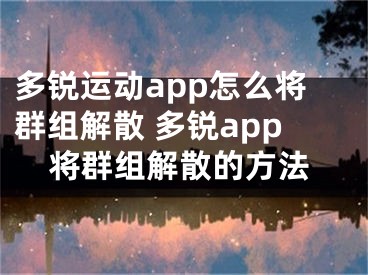 多銳運(yùn)動app怎么將群組解散 多銳app將群組解散的方法