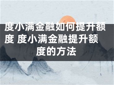 度小滿金融如何提升額度 度小滿金融提升額度的方法