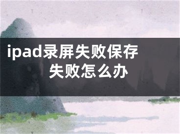 ipad錄屏失敗保存失敗怎么辦