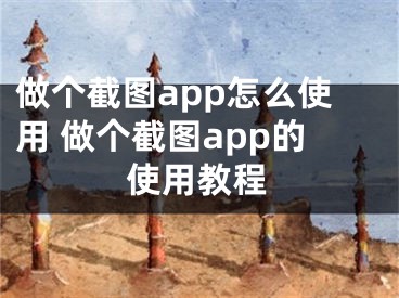 做個截圖app怎么使用 做個截圖app的使用教程