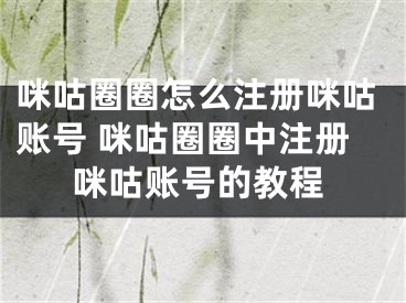 咪咕圈圈怎么注冊咪咕賬號 咪咕圈圈中注冊咪咕賬號的教程