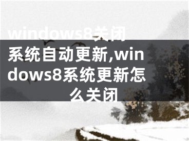 windows8關(guān)閉系統(tǒng)自動(dòng)更新,windows8系統(tǒng)更新怎么關(guān)閉