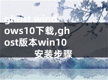 ghost windows10下載,ghost版本win10安裝步驟