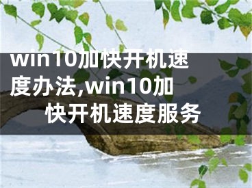 win10加快開(kāi)機(jī)速度辦法,win10加快開(kāi)機(jī)速度服務(wù)