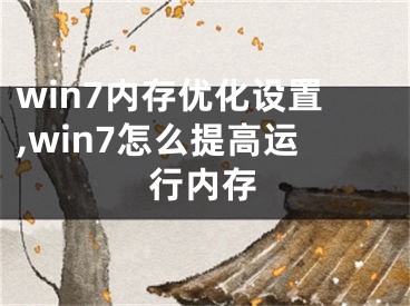 win7內(nèi)存優(yōu)化設(shè)置,win7怎么提高運(yùn)行內(nèi)存