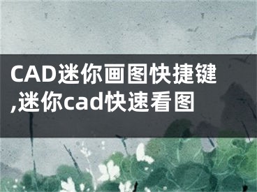 CAD迷你畫圖快捷鍵,迷你cad快速看圖