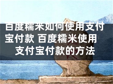 百度糯米如何使用支付寶付款 百度糯米使用支付寶付款的方法