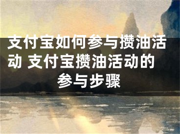 支付寶如何參與攢油活動 支付寶攢油活動的參與步驟