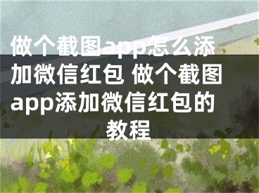 做個截圖app怎么添加微信紅包 做個截圖app添加微信紅包的教程