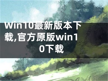 Win10最新版本下載,官方原版win10下載