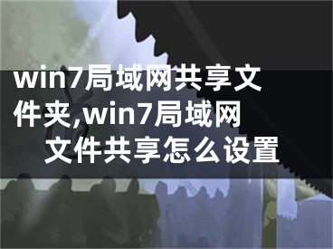 win7局域網(wǎng)共享文件夾,win7局域網(wǎng)文件共享怎么設置