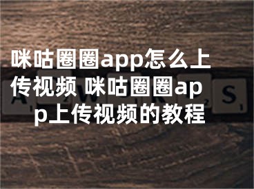 咪咕圈圈app怎么上傳視頻 咪咕圈圈app上傳視頻的教程