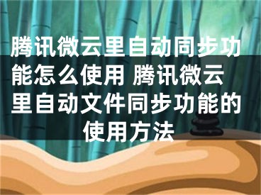 騰訊微云里自動(dòng)同步功能怎么使用 騰訊微云里自動(dòng)文件同步功能的使用方法