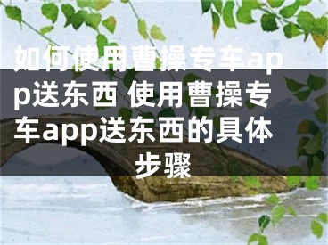 如何使用曹操專車app送東西 使用曹操專車app送東西的具體步驟