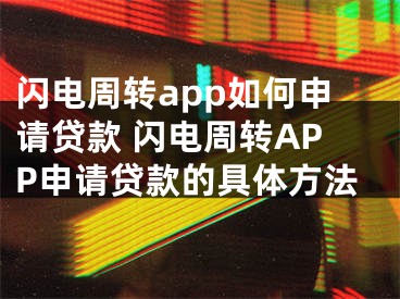 閃電周轉(zhuǎn)app如何申請(qǐng)貸款 閃電周轉(zhuǎn)APP申請(qǐng)貸款的具體方法