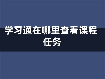 學(xué)習(xí)通在哪里查看課程任務(wù)