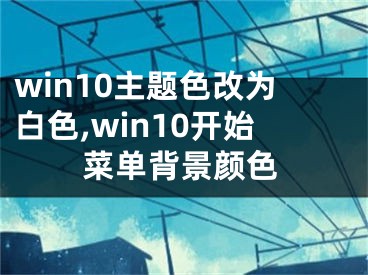 win10主題色改為白色,win10開始菜單背景顏色