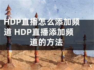 HDP直播怎么添加頻道 HDP直播添加頻道的方法