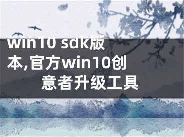 win10 sdk版本,官方win10創(chuàng)意者升級(jí)工具