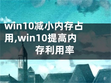 win10減小內存占用,win10提高內存利用率