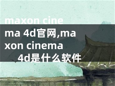 maxon cinema 4d官網,maxon cinema 4d是什么軟件