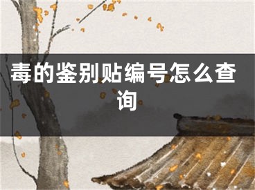 毒的鑒別貼編號怎么查詢