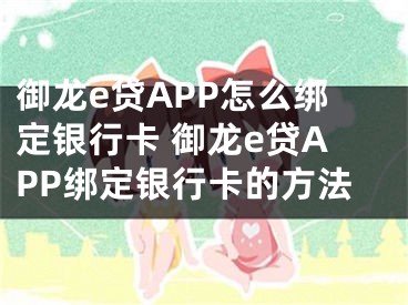 御龍e貸APP怎么綁定銀行卡 御龍e貸APP綁定銀行卡的方法