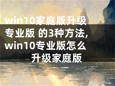 win10家庭版升級專業(yè)版 的3種方法,win10專業(yè)版怎么升級家庭版