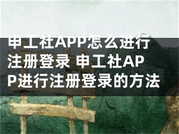 申工社APP怎么進行注冊登錄 申工社APP進行注冊登錄的方法