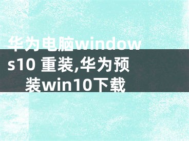 華為電腦windows10 重裝,華為預(yù)裝win10下載