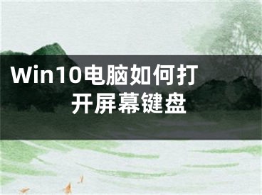 Win10電腦如何打開(kāi)屏幕鍵盤(pán)