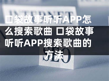 口袋故事聽聽APP怎么搜索歌曲 口袋故事聽聽APP搜索歌曲的方法