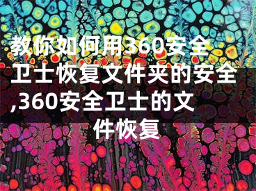 教你如何用360安全衛(wèi)士恢復(fù)文件夾的安全,360安全衛(wèi)士的文件恢復(fù)