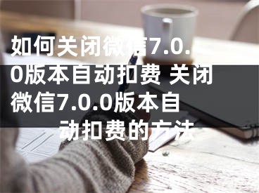 如何關閉微信7.0.0版本自動扣費 關閉微信7.0.0版本自動扣費的方法