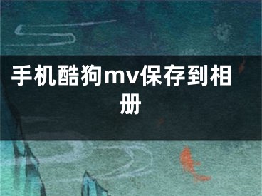 手機酷狗mv保存到相冊