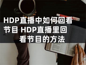 HDP直播中如何回看節(jié)目 HDP直播里回看節(jié)目的方法