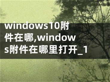 windows10附件在哪,windows附件在哪里打開_1