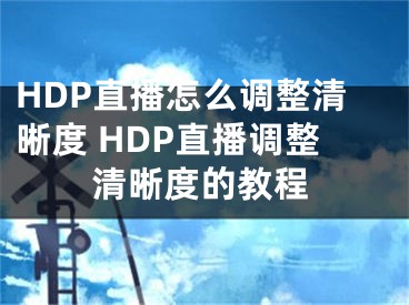 HDP直播怎么調(diào)整清晰度 HDP直播調(diào)整清晰度的教程