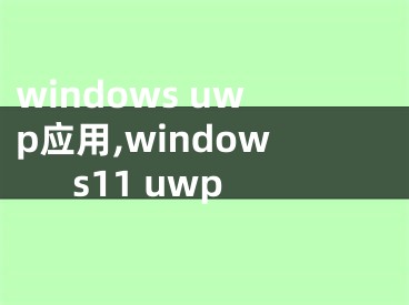 windows uwp應(yīng)用,windows11 uwp