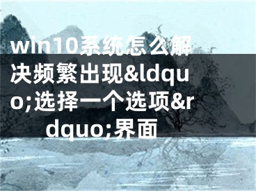 win10系統(tǒng)怎么解決頻繁出現(xiàn)&ldquo;選擇一個(gè)選項(xiàng)&rdquo;界面