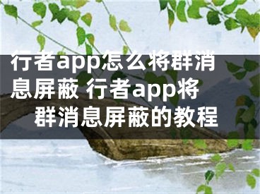 行者app怎么將群消息屏蔽 行者app將群消息屏蔽的教程