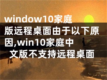 window10家庭版遠(yuǎn)程桌面由于以下原因,win10家庭中文版不支持遠(yuǎn)程桌面