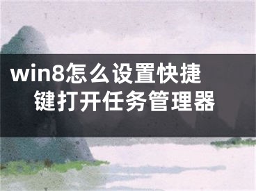 win8怎么設(shè)置快捷鍵打開任務(wù)管理器