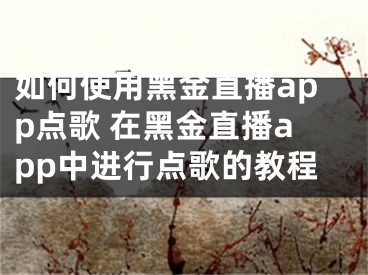 如何使用黑金直播app點歌 在黑金直播app中進行點歌的教程