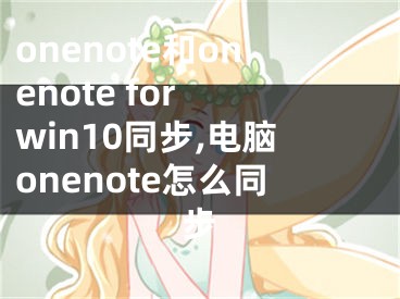 onenote和onenote for win10同步,電腦onenote怎么同步