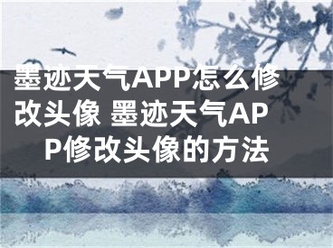 墨跡天氣APP怎么修改頭像 墨跡天氣APP修改頭像的方法