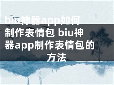 biu神器app如何制作表情包 biu神器app制作表情包的方法