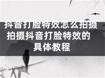 抖音打臉特效怎么拍攝 拍攝抖音打臉特效的具體教程